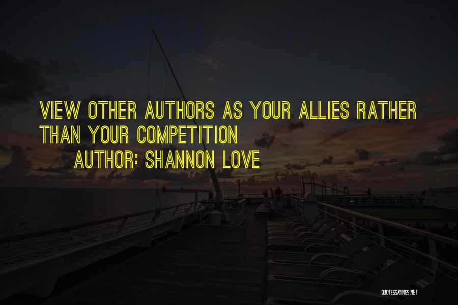 Shannon Love Quotes: View Other Authors As Your Allies Rather Than Your Competition