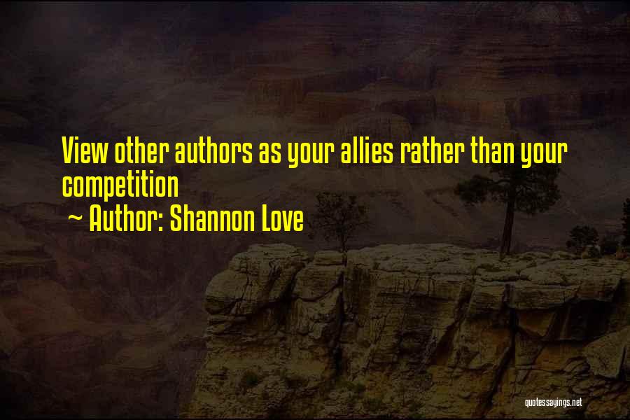 Shannon Love Quotes: View Other Authors As Your Allies Rather Than Your Competition