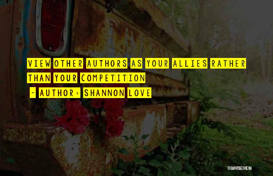 Shannon Love Quotes: View Other Authors As Your Allies Rather Than Your Competition