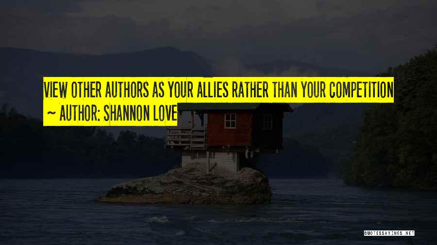 Shannon Love Quotes: View Other Authors As Your Allies Rather Than Your Competition