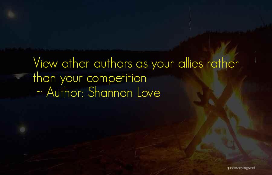 Shannon Love Quotes: View Other Authors As Your Allies Rather Than Your Competition