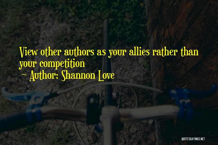 Shannon Love Quotes: View Other Authors As Your Allies Rather Than Your Competition