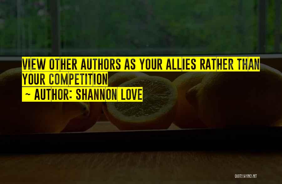 Shannon Love Quotes: View Other Authors As Your Allies Rather Than Your Competition