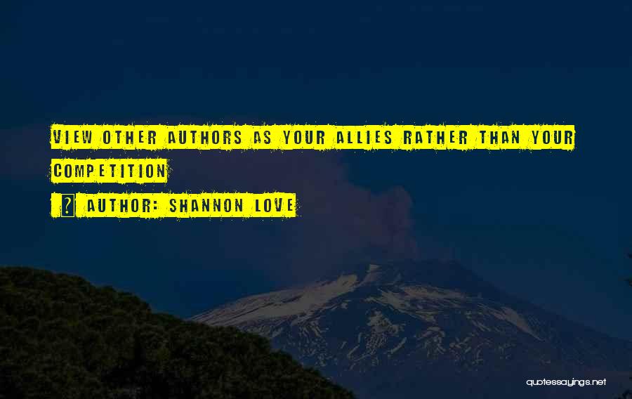 Shannon Love Quotes: View Other Authors As Your Allies Rather Than Your Competition