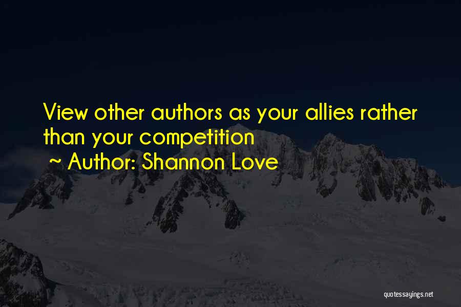 Shannon Love Quotes: View Other Authors As Your Allies Rather Than Your Competition
