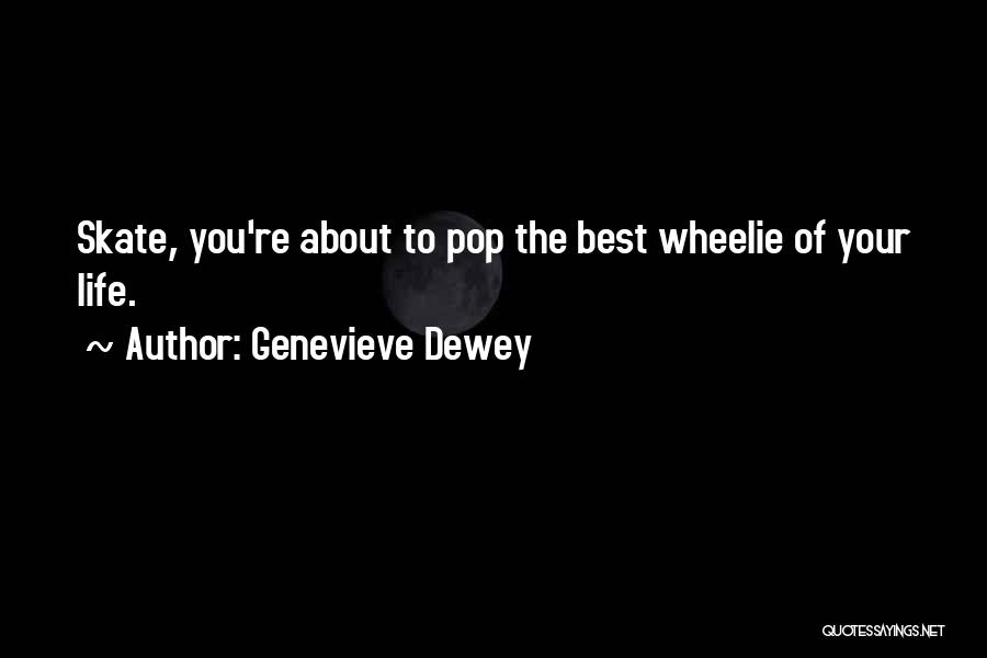 Genevieve Dewey Quotes: Skate, You're About To Pop The Best Wheelie Of Your Life.