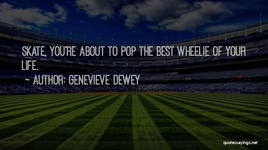 Genevieve Dewey Quotes: Skate, You're About To Pop The Best Wheelie Of Your Life.