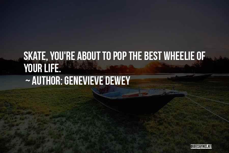 Genevieve Dewey Quotes: Skate, You're About To Pop The Best Wheelie Of Your Life.