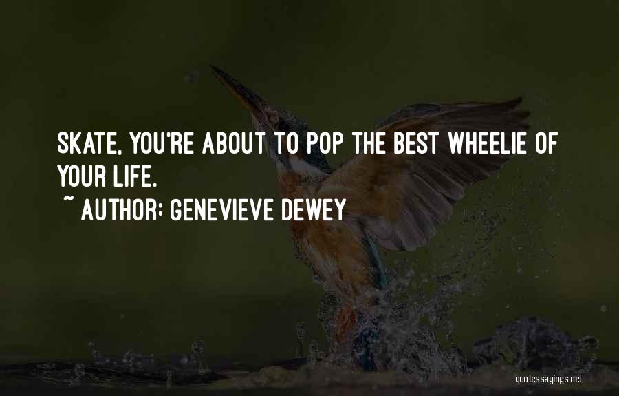 Genevieve Dewey Quotes: Skate, You're About To Pop The Best Wheelie Of Your Life.