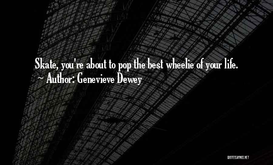 Genevieve Dewey Quotes: Skate, You're About To Pop The Best Wheelie Of Your Life.