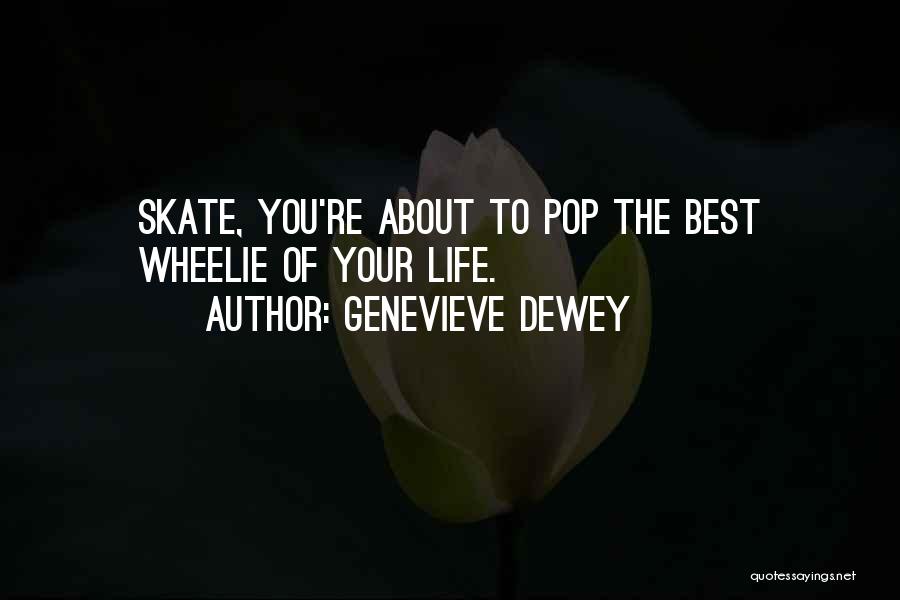 Genevieve Dewey Quotes: Skate, You're About To Pop The Best Wheelie Of Your Life.