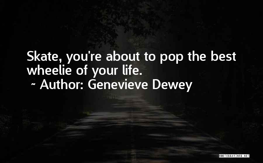 Genevieve Dewey Quotes: Skate, You're About To Pop The Best Wheelie Of Your Life.