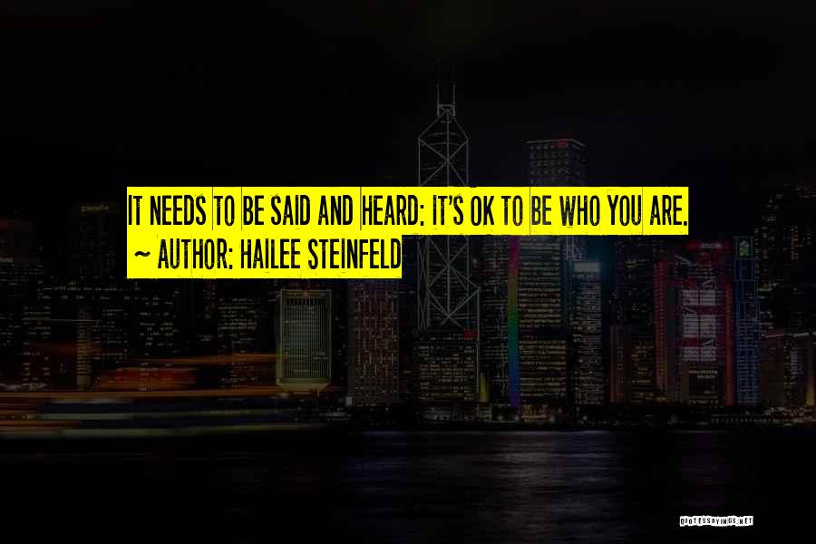 Hailee Steinfeld Quotes: It Needs To Be Said And Heard: It's Ok To Be Who You Are.