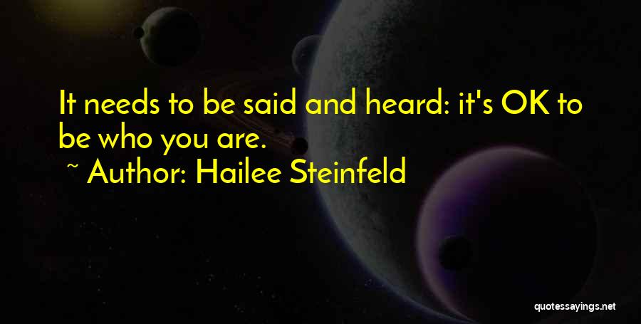 Hailee Steinfeld Quotes: It Needs To Be Said And Heard: It's Ok To Be Who You Are.