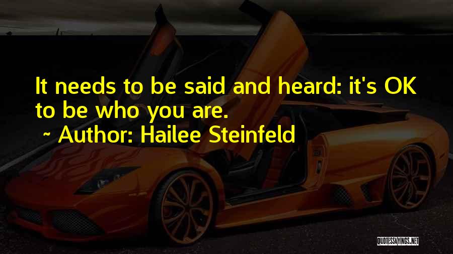 Hailee Steinfeld Quotes: It Needs To Be Said And Heard: It's Ok To Be Who You Are.