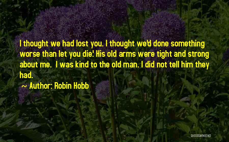 Robin Hobb Quotes: I Thought We Had Lost You. I Thought We'd Done Something Worse Than Let You Die.' His Old Arms Were