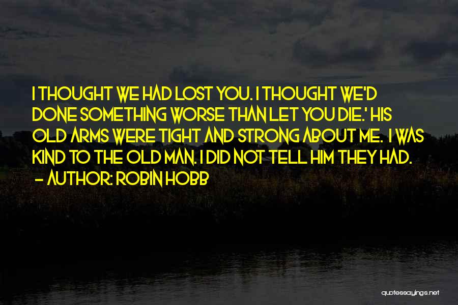 Robin Hobb Quotes: I Thought We Had Lost You. I Thought We'd Done Something Worse Than Let You Die.' His Old Arms Were