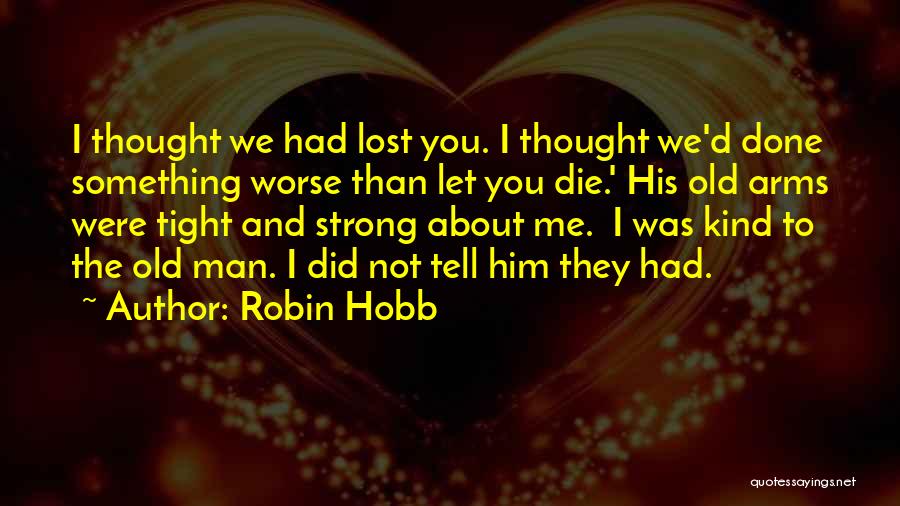 Robin Hobb Quotes: I Thought We Had Lost You. I Thought We'd Done Something Worse Than Let You Die.' His Old Arms Were