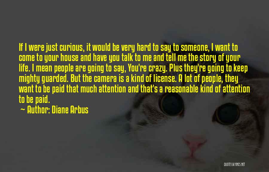 Diane Arbus Quotes: If I Were Just Curious, It Would Be Very Hard To Say To Someone, I Want To Come To Your