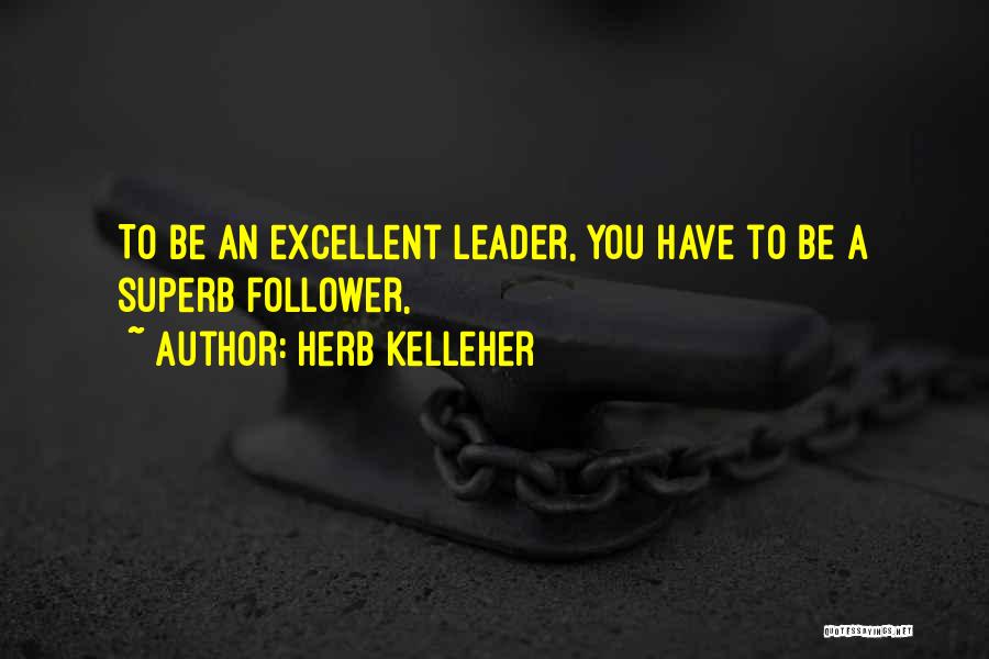 Herb Kelleher Quotes: To Be An Excellent Leader, You Have To Be A Superb Follower,