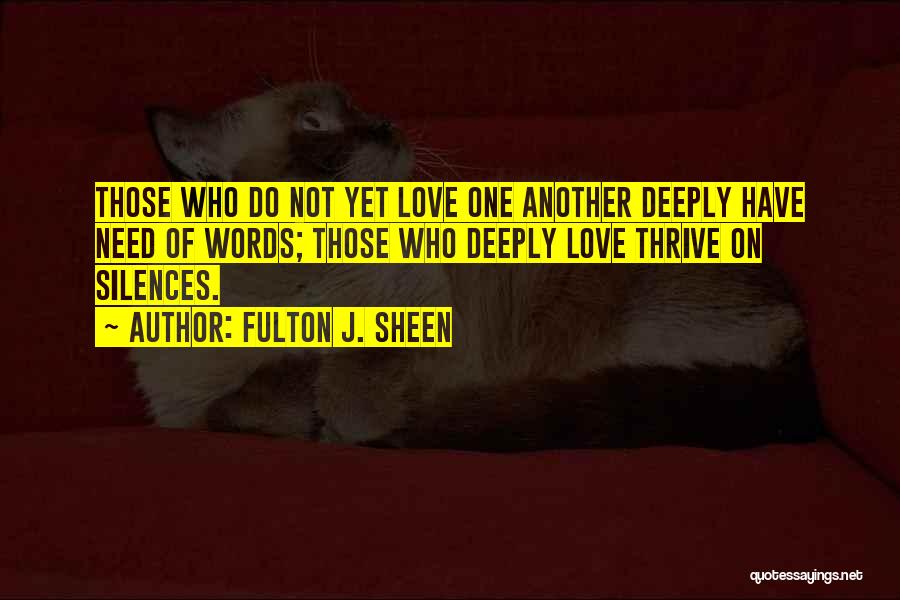 Fulton J. Sheen Quotes: Those Who Do Not Yet Love One Another Deeply Have Need Of Words; Those Who Deeply Love Thrive On Silences.