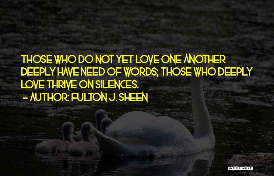 Fulton J. Sheen Quotes: Those Who Do Not Yet Love One Another Deeply Have Need Of Words; Those Who Deeply Love Thrive On Silences.