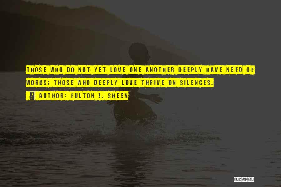Fulton J. Sheen Quotes: Those Who Do Not Yet Love One Another Deeply Have Need Of Words; Those Who Deeply Love Thrive On Silences.