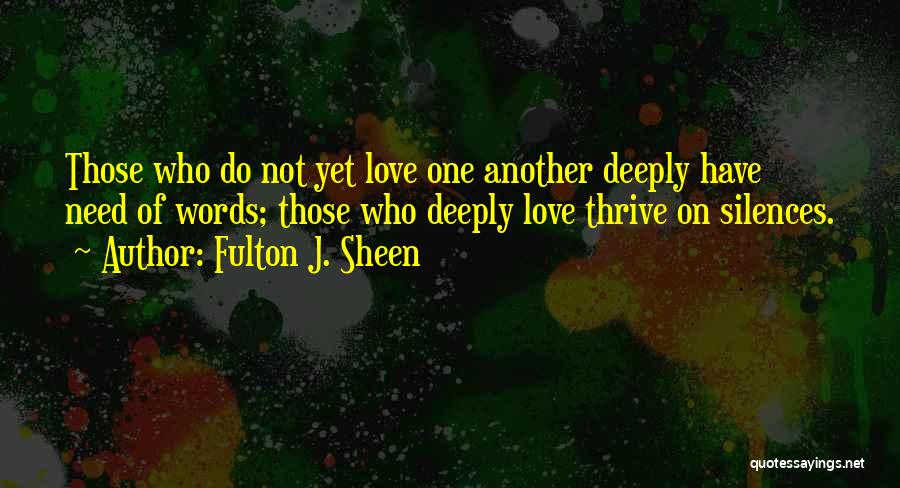 Fulton J. Sheen Quotes: Those Who Do Not Yet Love One Another Deeply Have Need Of Words; Those Who Deeply Love Thrive On Silences.