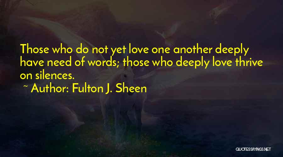 Fulton J. Sheen Quotes: Those Who Do Not Yet Love One Another Deeply Have Need Of Words; Those Who Deeply Love Thrive On Silences.