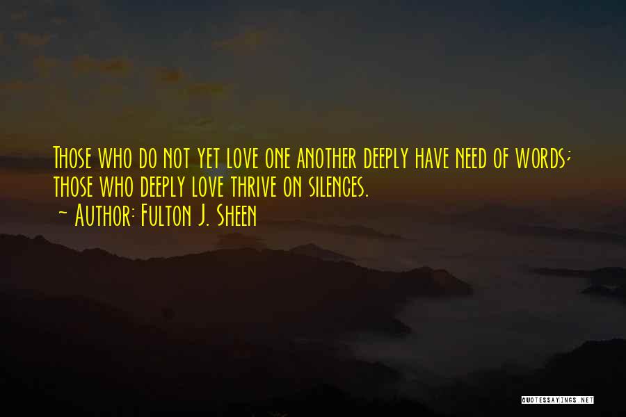 Fulton J. Sheen Quotes: Those Who Do Not Yet Love One Another Deeply Have Need Of Words; Those Who Deeply Love Thrive On Silences.