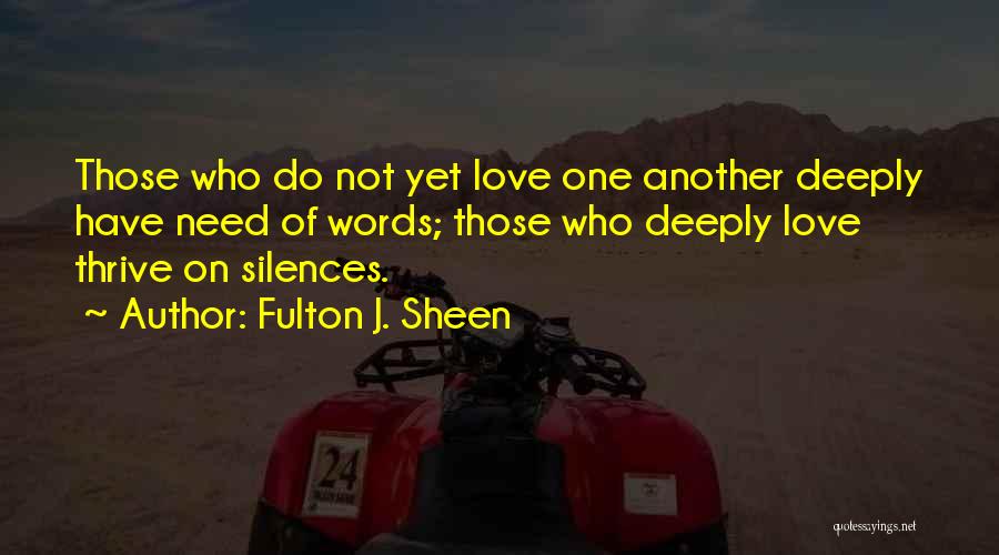 Fulton J. Sheen Quotes: Those Who Do Not Yet Love One Another Deeply Have Need Of Words; Those Who Deeply Love Thrive On Silences.