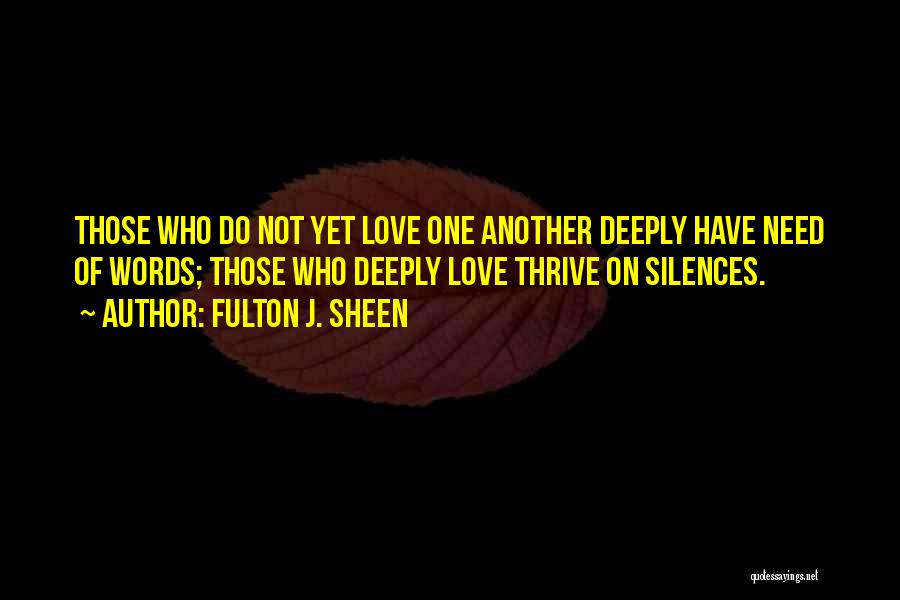 Fulton J. Sheen Quotes: Those Who Do Not Yet Love One Another Deeply Have Need Of Words; Those Who Deeply Love Thrive On Silences.