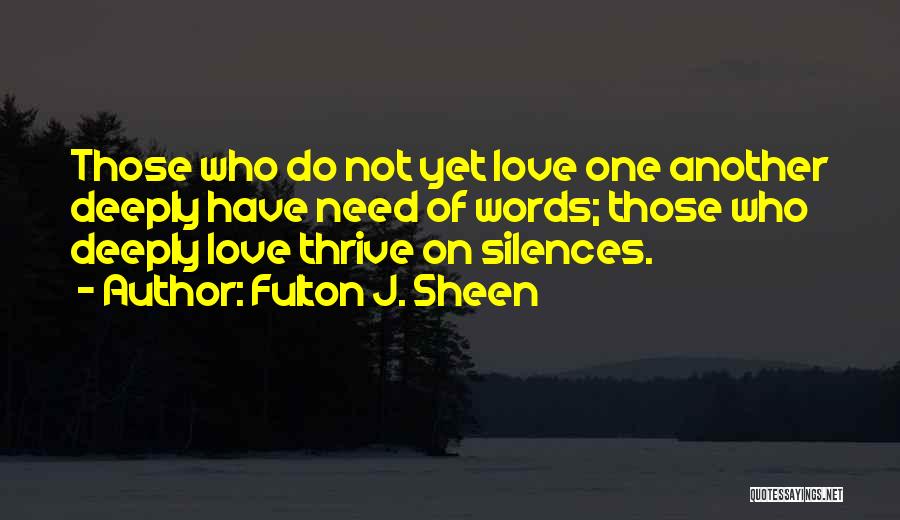 Fulton J. Sheen Quotes: Those Who Do Not Yet Love One Another Deeply Have Need Of Words; Those Who Deeply Love Thrive On Silences.