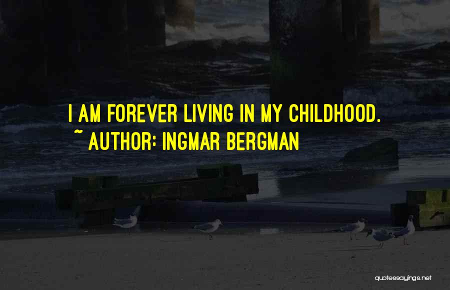 Ingmar Bergman Quotes: I Am Forever Living In My Childhood.