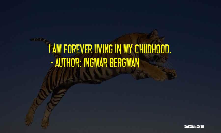 Ingmar Bergman Quotes: I Am Forever Living In My Childhood.