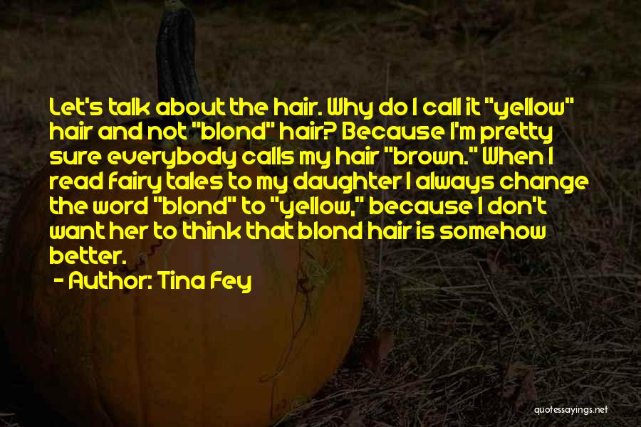 Tina Fey Quotes: Let's Talk About The Hair. Why Do I Call It Yellow Hair And Not Blond Hair? Because I'm Pretty Sure