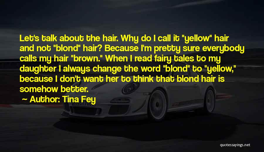 Tina Fey Quotes: Let's Talk About The Hair. Why Do I Call It Yellow Hair And Not Blond Hair? Because I'm Pretty Sure