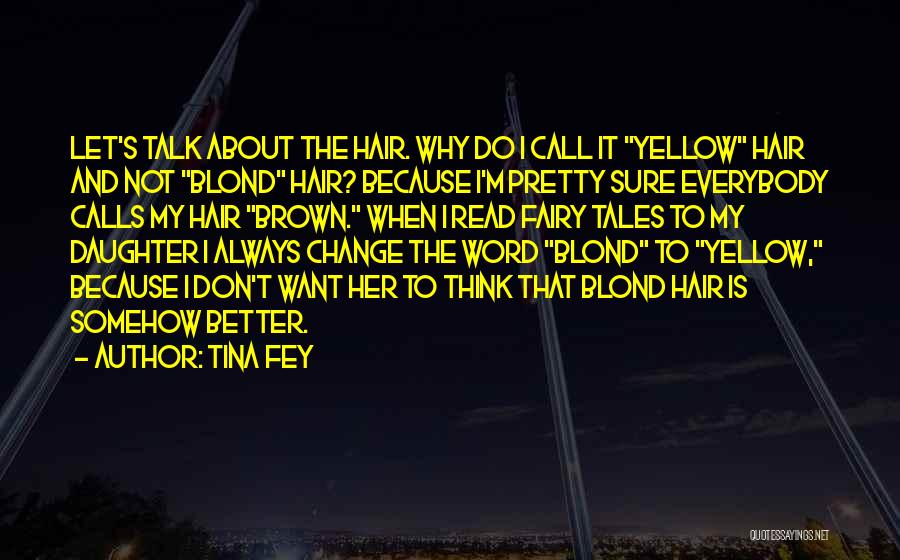 Tina Fey Quotes: Let's Talk About The Hair. Why Do I Call It Yellow Hair And Not Blond Hair? Because I'm Pretty Sure