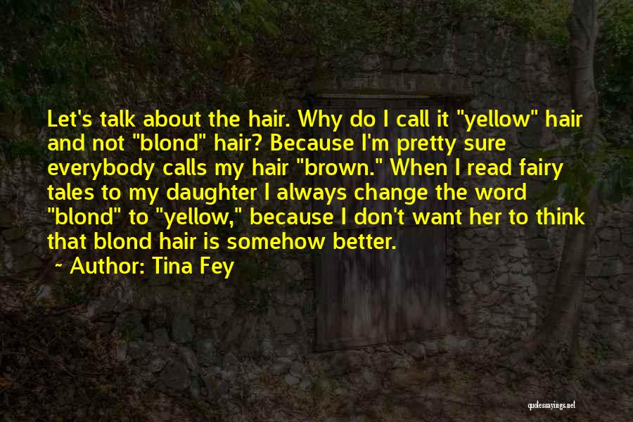 Tina Fey Quotes: Let's Talk About The Hair. Why Do I Call It Yellow Hair And Not Blond Hair? Because I'm Pretty Sure