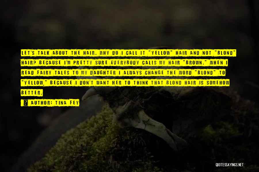 Tina Fey Quotes: Let's Talk About The Hair. Why Do I Call It Yellow Hair And Not Blond Hair? Because I'm Pretty Sure