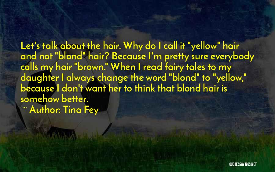 Tina Fey Quotes: Let's Talk About The Hair. Why Do I Call It Yellow Hair And Not Blond Hair? Because I'm Pretty Sure