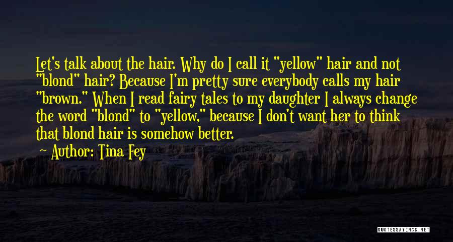 Tina Fey Quotes: Let's Talk About The Hair. Why Do I Call It Yellow Hair And Not Blond Hair? Because I'm Pretty Sure