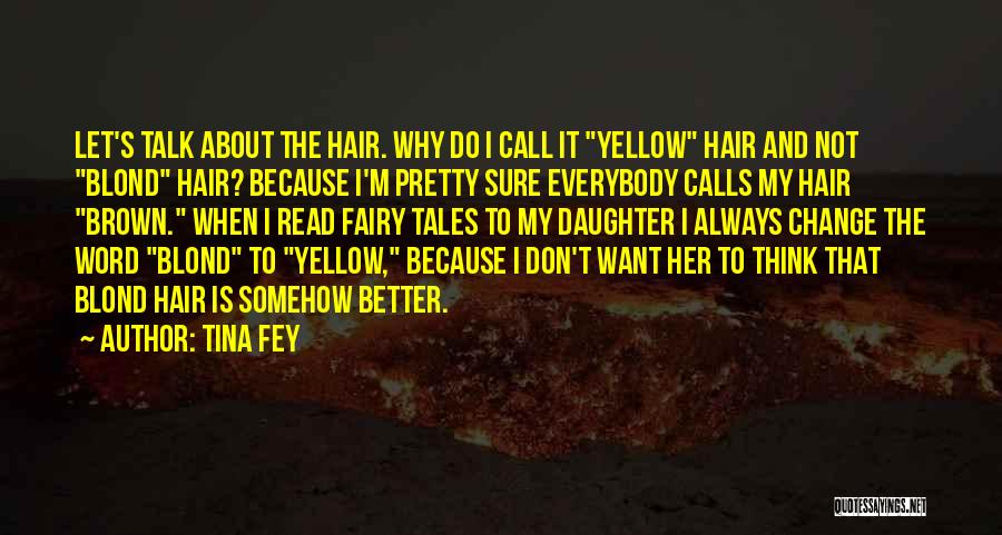Tina Fey Quotes: Let's Talk About The Hair. Why Do I Call It Yellow Hair And Not Blond Hair? Because I'm Pretty Sure