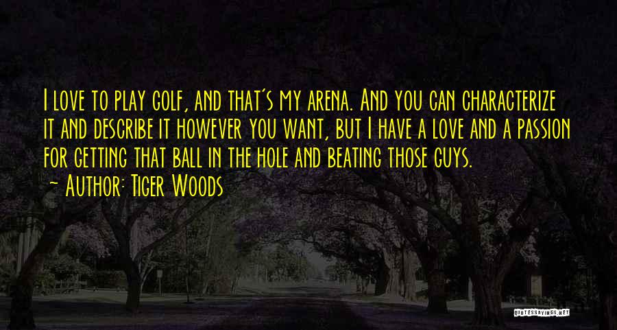 Tiger Woods Quotes: I Love To Play Golf, And That's My Arena. And You Can Characterize It And Describe It However You Want,