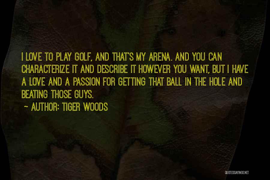 Tiger Woods Quotes: I Love To Play Golf, And That's My Arena. And You Can Characterize It And Describe It However You Want,