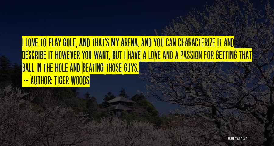 Tiger Woods Quotes: I Love To Play Golf, And That's My Arena. And You Can Characterize It And Describe It However You Want,