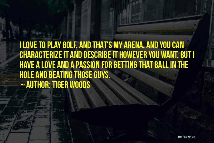 Tiger Woods Quotes: I Love To Play Golf, And That's My Arena. And You Can Characterize It And Describe It However You Want,