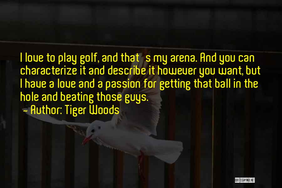 Tiger Woods Quotes: I Love To Play Golf, And That's My Arena. And You Can Characterize It And Describe It However You Want,