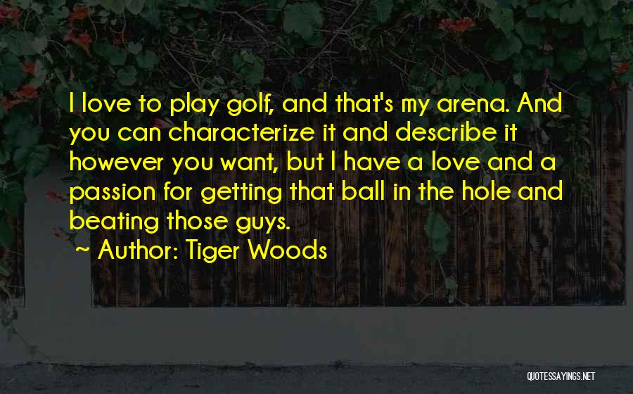 Tiger Woods Quotes: I Love To Play Golf, And That's My Arena. And You Can Characterize It And Describe It However You Want,