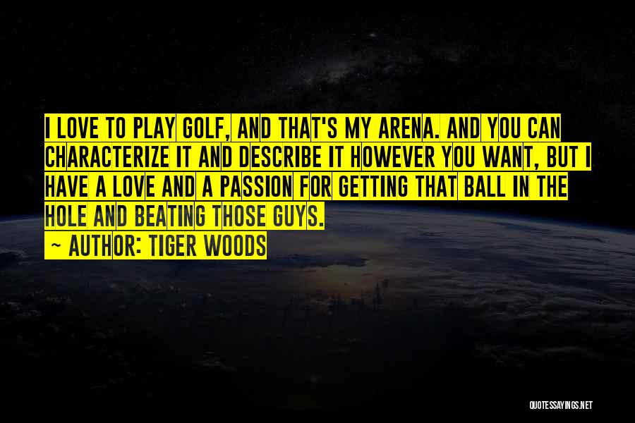 Tiger Woods Quotes: I Love To Play Golf, And That's My Arena. And You Can Characterize It And Describe It However You Want,